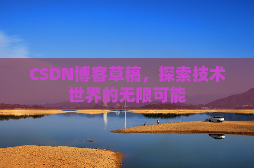 CSDN博客草稿，探索技术世界的无限可能